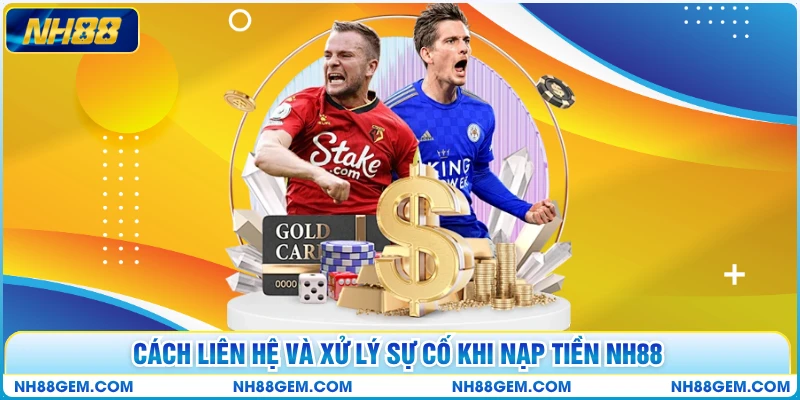 Cách liên hệ và xử lý sự cố khi nạp tiền NH88