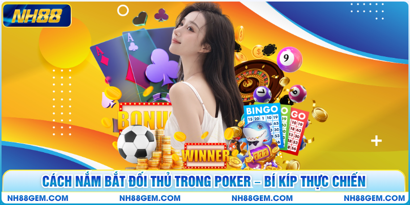 Cách Nắm Bắt Đối Thủ Trong Poker – Bí Kíp Thực Chiến