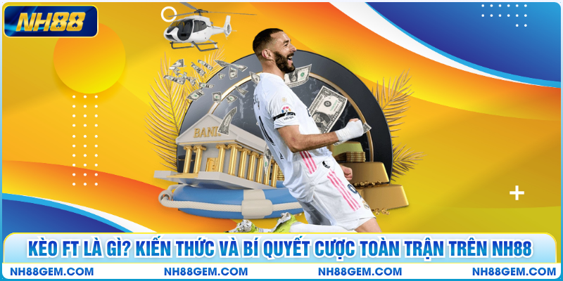 Kèo FT Là Gì? Kiến Thức Và Bí Quyết Cược Toàn Trận Trên NH88