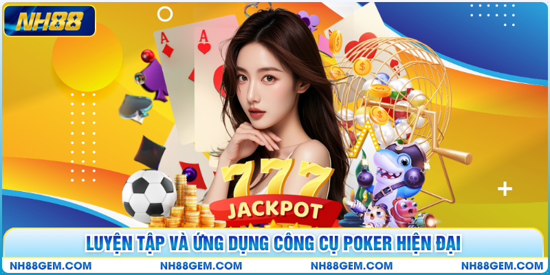 Luyện tập và ứng dụng công cụ poker hiện đại