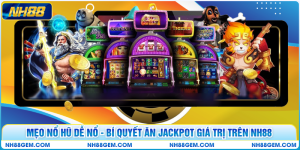 Mẹo Nổ Hũ Dễ Nổ - Bí Quyết Ăn Jackpot Giá Trị Trên NH88
